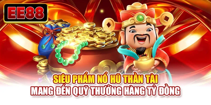 Siêu phẩm nổ hũ thần tài mang đến quỹ thưởng hàng tỷ đồng