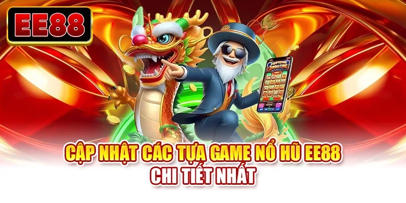 Cập nhật các tựa game nổ hũ EE88 chi tiết nhất